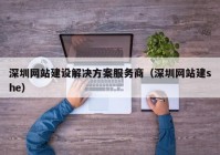 深圳網(wǎng)站建設(shè)解決方案服務(wù)商（深圳網(wǎng)站建she）