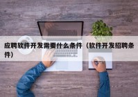 應聘軟件開發(fā)需要什么條件（軟件開發(fā)招聘條件）