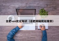 合肥seo優(yōu)化知識(shí)（合肥網(wǎng)站優(yōu)化搜索）