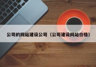 公司的網(wǎng)站建設(shè)公司（公司建設(shè)網(wǎng)站價(jià)格）