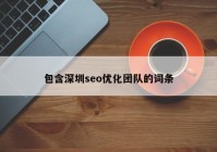 包含深圳seo優(yōu)化團隊的詞條