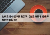 北京靠譜小程序開發(fā)公司（北京微信小程序開發(fā)制作的公司）
