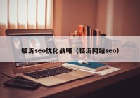 臨沂seo優(yōu)化戰(zhàn)略（臨沂網(wǎng)站seo）