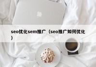 seo優(yōu)化sem推廣（seo推廣如何優(yōu)化）