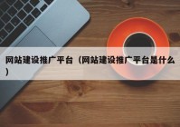 網(wǎng)站建設(shè)推廣平臺（網(wǎng)站建設(shè)推廣平臺是什么）