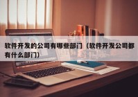 軟件開(kāi)發(fā)的公司有哪些部門(mén)（軟件開(kāi)發(fā)公司都有什么部門(mén)）