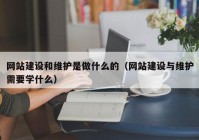 網(wǎng)站建設(shè)和維護(hù)是做什么的（網(wǎng)站建設(shè)與維護(hù)需要學(xué)什么）