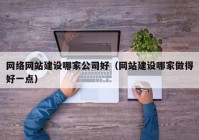 網(wǎng)絡(luò)網(wǎng)站建設(shè)哪家公司好（網(wǎng)站建設(shè)哪家做得好一點）