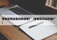 營銷型網(wǎng)站建設(shè)網(wǎng)絡(luò)推廣（營銷型網(wǎng)站的推廣）