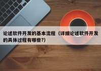 論述軟件開發(fā)的基本流程（詳細(xì)論述軟件開發(fā)的具體過程有哪些?）