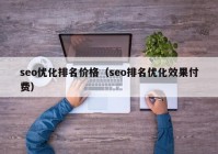 seo優(yōu)化排名價格（seo排名優(yōu)化效果付費(fèi)）