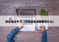 網(wǎng)站建設(shè)學(xué)習(xí)（學(xué)網(wǎng)站建設(shè)需要學(xué)什么）