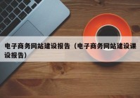 電子商務(wù)網(wǎng)站建設(shè)報(bào)告（電子商務(wù)網(wǎng)站建設(shè)課設(shè)報(bào)告）