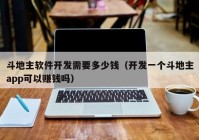 斗地主軟件開發(fā)需要多少錢（開發(fā)一個(gè)斗地主app可以賺錢嗎）