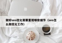 做好seo優(yōu)化需要重視哪些細(xì)節(jié)（seo怎么做優(yōu)化工作）