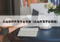 火山軟件開發(fā)平臺(tái)手冊(cè)（火山開發(fā)平臺(tái)教程）