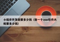 小程序開(kāi)發(fā)需要多少錢(qián)（做一個(gè)app軟件大概要多少錢(qián)）