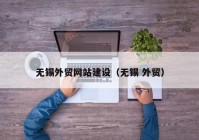 無錫外貿(mào)網(wǎng)站建設(shè)（無錫 外貿(mào)）