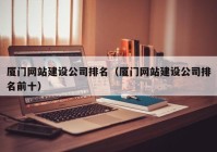 廈門網(wǎng)站建設(shè)公司排名（廈門網(wǎng)站建設(shè)公司排名前十）