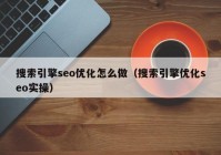 搜索引擎seo優(yōu)化怎么做（搜索引擎優(yōu)化seo實操）