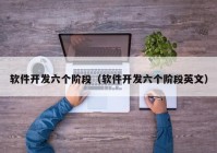 軟件開發(fā)六個(gè)階段（軟件開發(fā)六個(gè)階段英文）