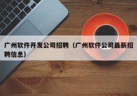 廣州軟件開發(fā)公司招聘（廣州軟件公司最新招聘信息）