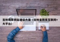 吉林教育網(wǎng)站建設(shè)方案（吉林省教育互聯(lián)網(wǎng)+大平臺）