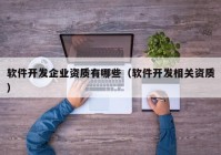 軟件開發(fā)企業(yè)資質(zhì)有哪些（軟件開發(fā)相關(guān)資質(zhì)）