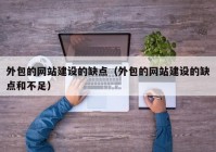 外包的網(wǎng)站建設的缺點（外包的網(wǎng)站建設的缺點和不足）