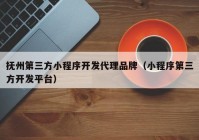 撫州第三方小程序開(kāi)發(fā)代理品牌（小程序第三方開(kāi)發(fā)平臺(tái)）