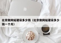 北京做網(wǎng)站建設(shè)多少錢（北京做網(wǎng)站建設(shè)多少錢一個月）