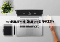 seo優(yōu)化哪個(gè)好（優(yōu)化seo公司哪家好）