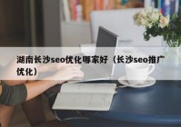 湖南長沙seo優(yōu)化哪家好（長沙seo推廣優(yōu)化）
