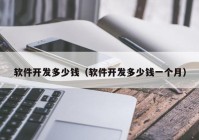 軟件開發(fā)多少錢（軟件開發(fā)多少錢一個月）