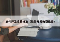 軟件開發(fā)收費標準（軟件開發(fā)收費依據(jù)）
