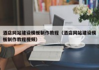 酒店網(wǎng)站建設(shè)模板制作教程（酒店網(wǎng)站建設(shè)模板制作教程視頻）