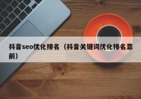 抖音seo優(yōu)化排名（抖音關鍵詞優(yōu)化排名靠前）
