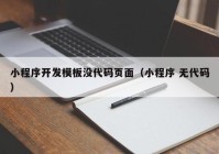 小程序開發(fā)模板沒(méi)代碼頁(yè)面（小程序 無(wú)代碼）
