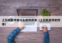 上位機(jī)軟件用什么軟件開(kāi)發(fā)（上位機(jī)軟件的作用）