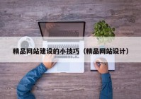 精品網(wǎng)站建設(shè)的小技巧（精品網(wǎng)站設(shè)計(jì)）