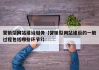 營銷型網(wǎng)站建設(shè)服務(wù)（營銷型網(wǎng)站建設(shè)的一般過程包括哪些環(huán)節(jié)?）