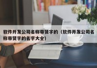 軟件開(kāi)發(fā)公司名稱(chēng)帶賢字的（軟件開(kāi)發(fā)公司名稱(chēng)帶賢字的名字大全）
