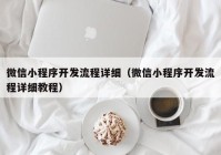 微信小程序開(kāi)發(fā)流程詳細(xì)（微信小程序開(kāi)發(fā)流程詳細(xì)教程）
