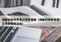 成都的軟件開(kāi)發(fā)公司有哪些（成都的軟件開(kāi)發(fā)公司有哪些企業(yè)）