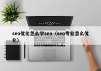 seo優(yōu)化怎么學seo（seo專業(yè)怎么優(yōu)化）