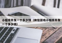 小程序開發(fā)一個多少錢（微信游戲小程序開發(fā)一個多少錢）