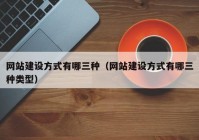 網(wǎng)站建設(shè)方式有哪三種（網(wǎng)站建設(shè)方式有哪三種類型）