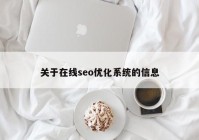 關(guān)于在線seo優(yōu)化系統(tǒng)的信息