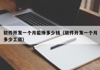 軟件開發(fā)一個月能掙多少錢（軟件開發(fā)一個月多少工資）