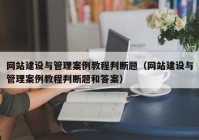 網(wǎng)站建設(shè)與管理案例教程判斷題（網(wǎng)站建設(shè)與管理案例教程判斷題和答案）